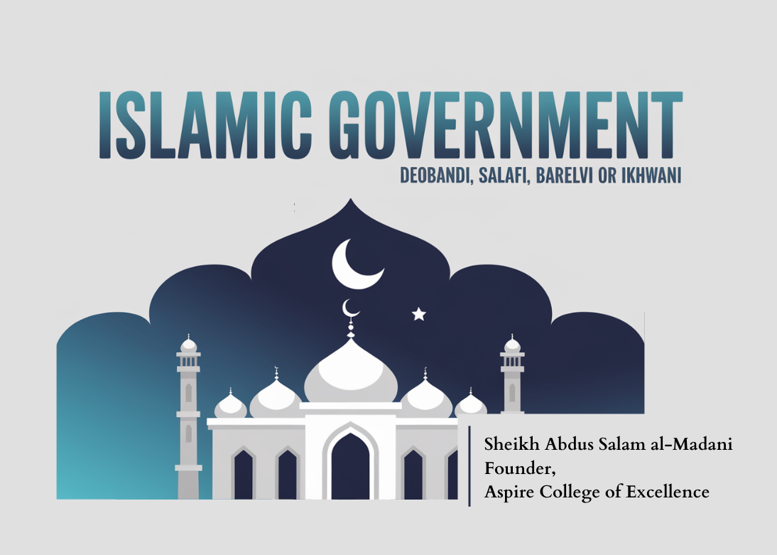 ISLAMIC GOVERNMENT-DEOBANDI, SALAFI, BARELVI OR IKHWANI